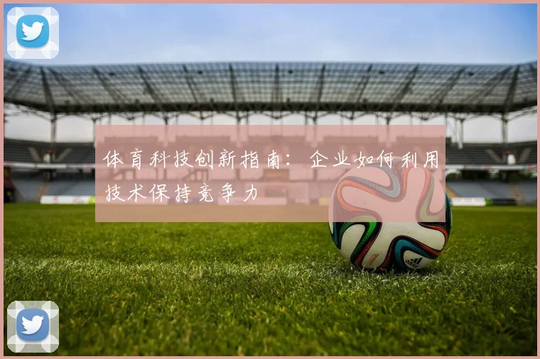 体育科技创新指南：企业如何利用技术保持竞争力