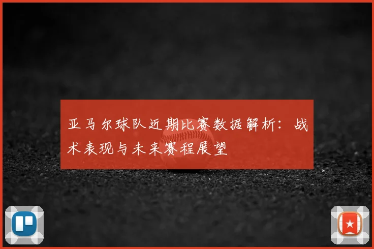亚马尔球队近期比赛数据解析：战术表现与未来赛程展望