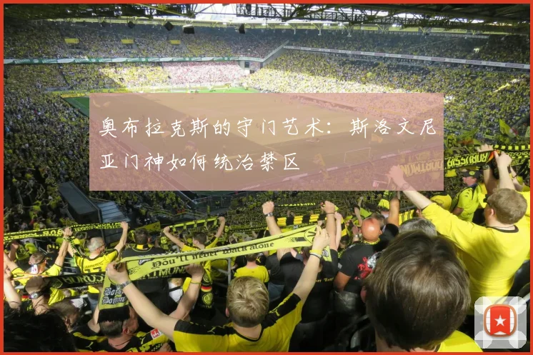 奥布拉克斯的守门艺术:斯洛文尼亚门神如何统治禁区