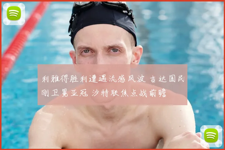 利雅得胜利遭遇流感风波 吉达国民刚卫冕亚冠 沙特联焦点战前瞻