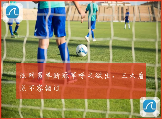 法网男单新冠军呼之欲出,三大看点不容错过