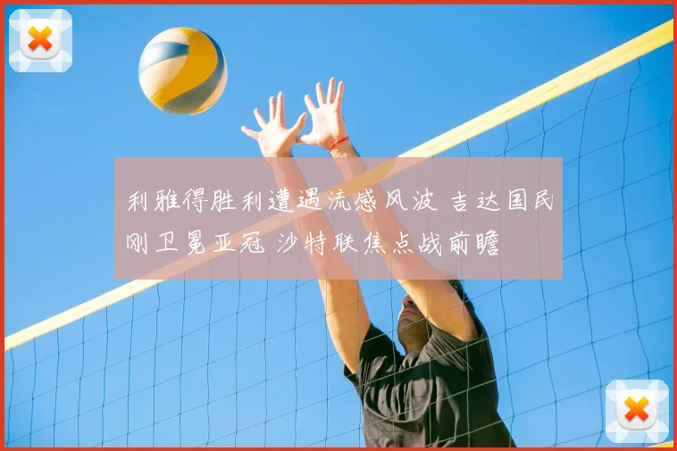 利雅得胜利遭遇流感风波 吉达国民刚卫冕亚冠 沙特联焦点战前瞻