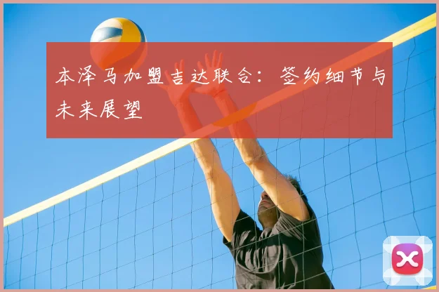 本泽马加盟吉达联合：签约细节与未来展望
