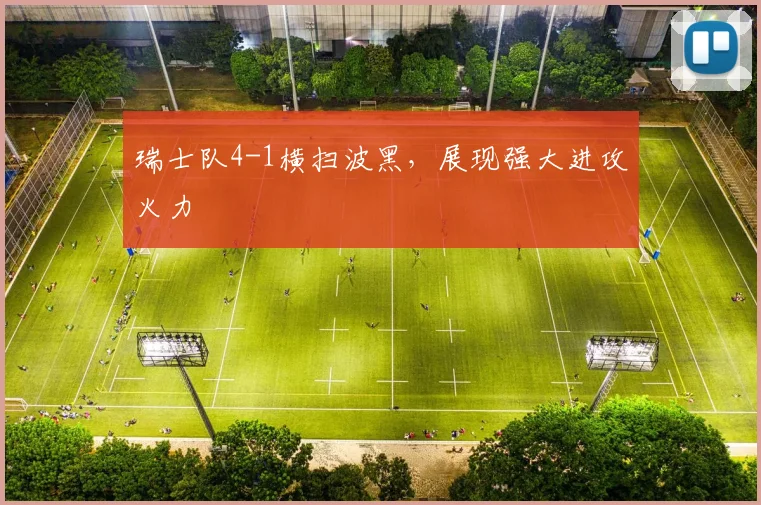 瑞士队4-1横扫波黑，展现强大进攻火力