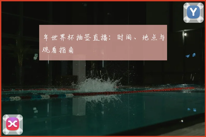 年世界杯抽签直播：时间、地点与观看指南