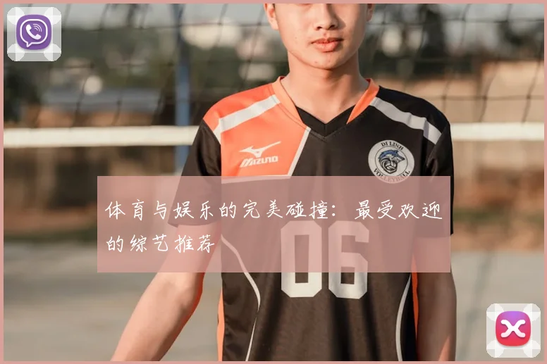 体育与娱乐的完美碰撞：最受欢迎的综艺推荐